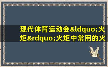 现代体育运动会“火炬”火炬中常用的火炬燃料是( )